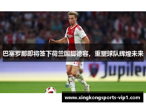 巴塞罗那即将签下荷兰国脚德容，重塑球队辉煌未来
