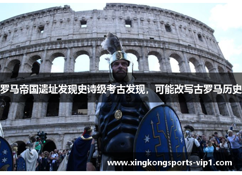 罗马帝国遗址发现史诗级考古发现，可能改写古罗马历史