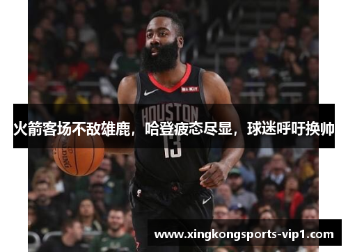 火箭客场不敌雄鹿，哈登疲态尽显，球迷呼吁换帅