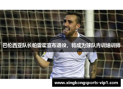 巴伦西亚队长帕雷霍宣布退役，将成为球队青训培训师